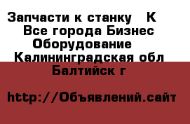 Запчасти к станку 16К20. - Все города Бизнес » Оборудование   . Калининградская обл.,Балтийск г.